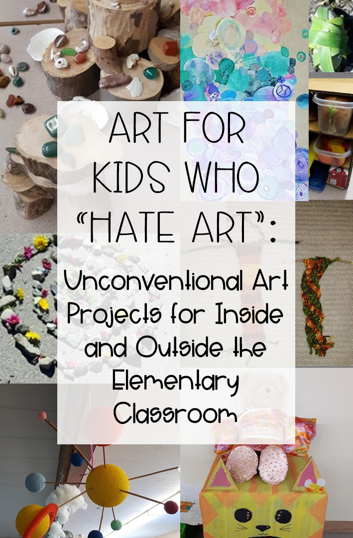 Art for kids who hate art: Unconventional projects for inside and outside the elementary classroom. Background is a collage of various art projects.