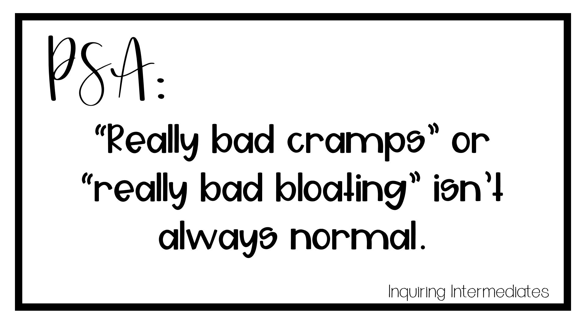 PSA: Really bad cramps or bloating is not always normal.