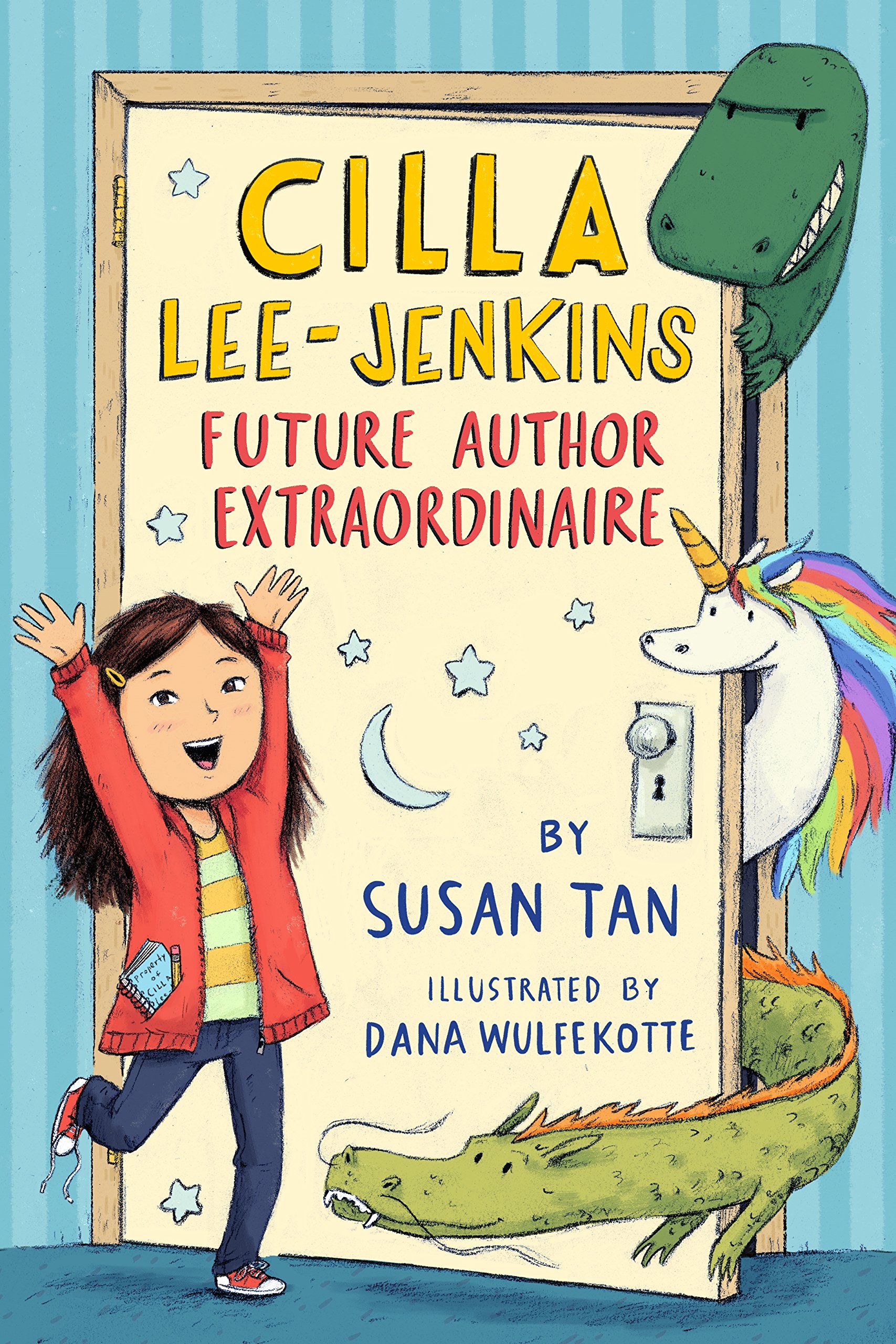 The front cover of Susan Tan's Cilla Lee-Jenkins: Future Author Extraordinaire features Cilla standing in front of a door that a unicorn, alligator, and dinosaur are poking out from behind of.